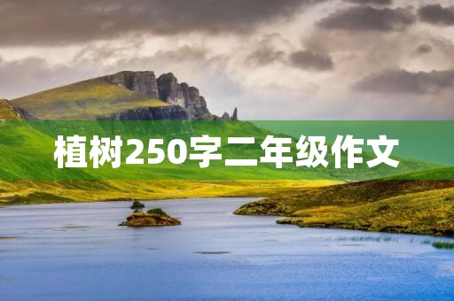 植树250字二年级作文 植树250字二年级作文