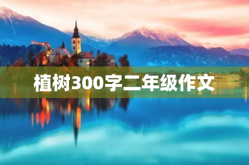 植树300字二年级作文 植树300字二年级作文