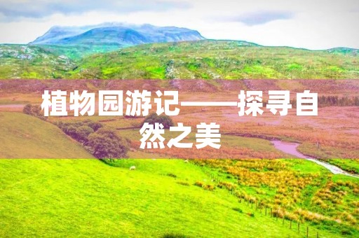 植物园游记——探寻自然之美 植物园游记——探寻自然之美