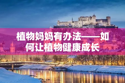 植物妈妈有办法——如何让植物健康成长
