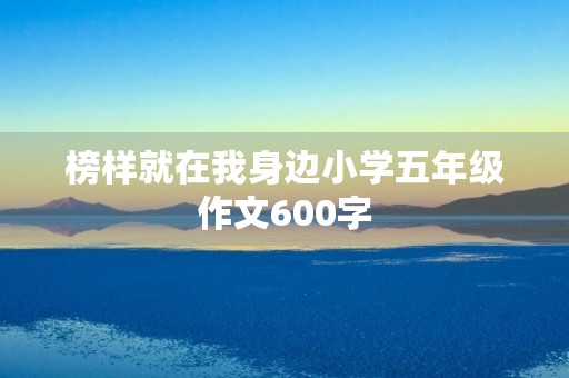 榜样就在我身边小学五年级作文600字