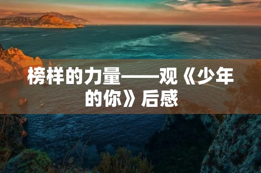榜样的力量——观《少年的你》后感 榜样的力量——观《少年的你》后感