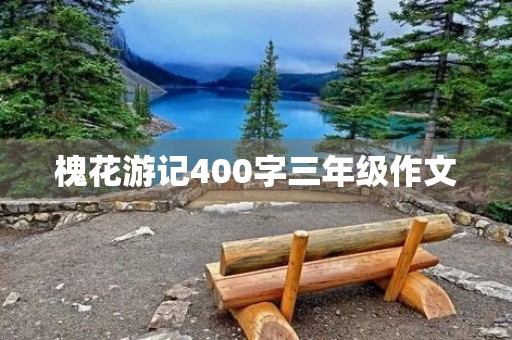槐花游记400字三年级作文