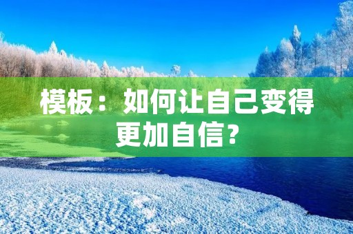 模板:如何让自己变得更加自信? 模板:如何让自己变得更加自信?