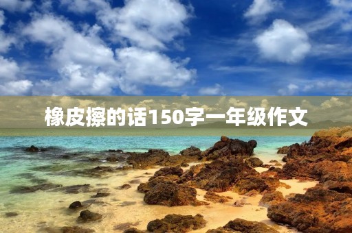 橡皮擦的话150字一年级作文