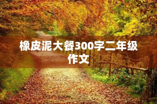 橡皮泥大餐300字二年级作文