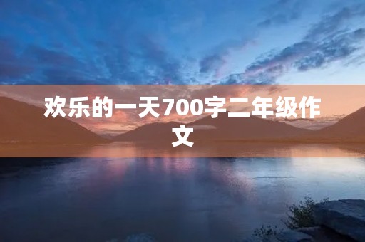 欢乐的一天700字二年级作文