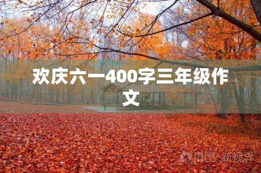 欢庆六一400字三年级作文