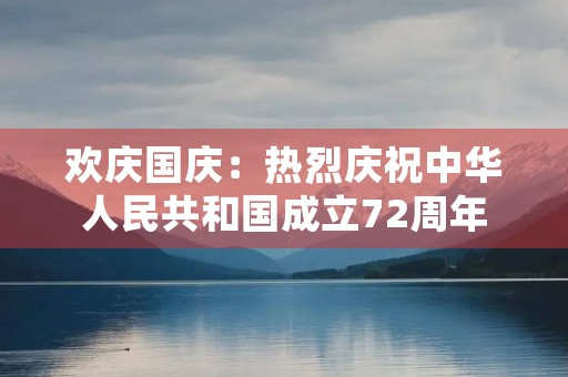 欢庆国庆：热烈庆祝中华人民共和国成立72周年