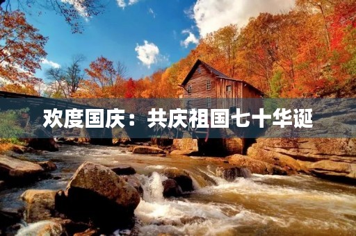 欢度国庆：共庆祖国七十华诞