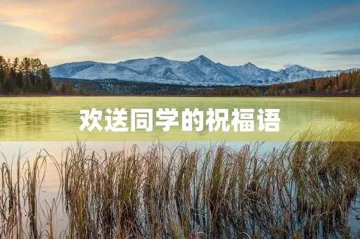 欢送同学的祝福语(欢送会歌曲推荐)