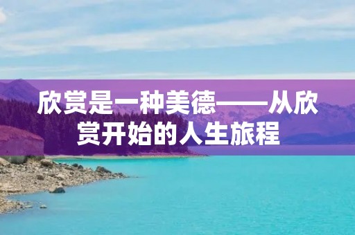 欣赏是一种美德——从欣赏开始的人生旅程 欣赏是一种美德——从欣赏开始的人生旅程