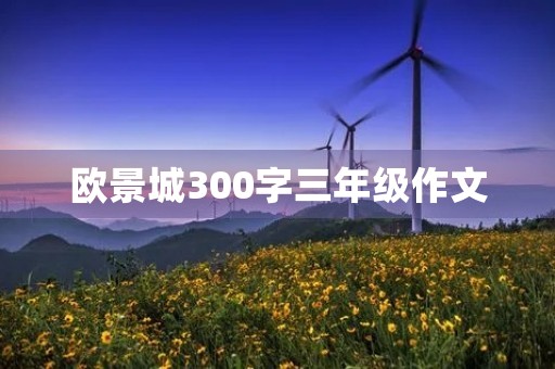欧景城300字三年级作文 欧景城300字三年级作文