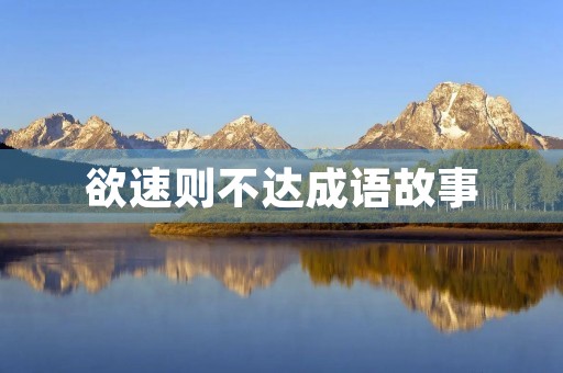 欲速则不达成语故事 欲速则不达成语故事