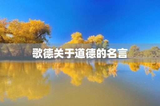 歌德关于道德的名言(歌德关于道德的名言名句) 歌德关于道德的名言(歌德关于道德的名言名句)