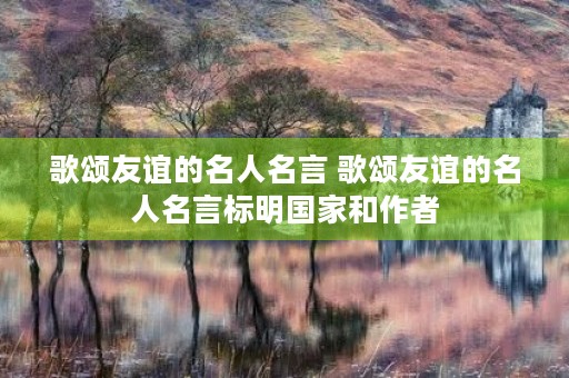 歌颂友谊的名人名言 歌颂友谊的名人名言标明国家和作者