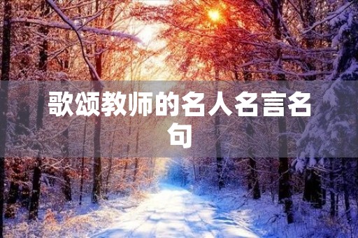 歌颂教师的名人名言名句(歌颂教师的名人名言名句大全) 歌颂教师的名人名言名句(歌颂教师的名人名言名句大全)