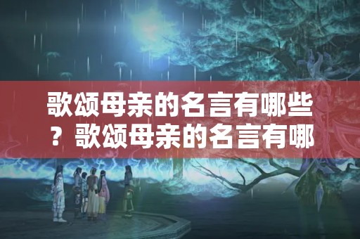 歌颂母亲的名言有哪些？歌颂母亲的名言有哪些或诗句
