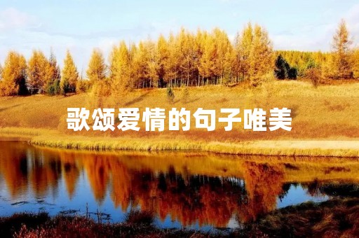 歌颂爱情的句子唯美(歌颂爱情的句子唯美英语) 歌颂爱情的句子唯美(歌颂爱情的句子唯美英语)