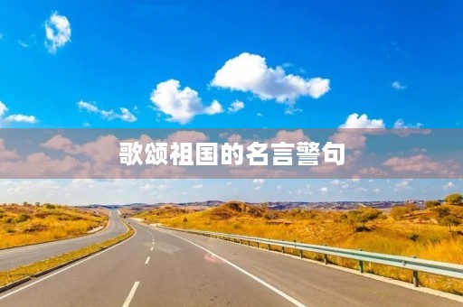 歌颂祖国的名言警句，歌颂祖国的名言警句现代