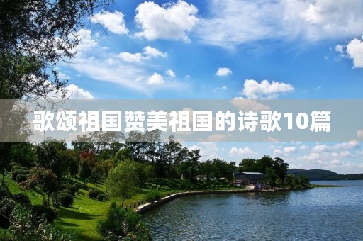 歌颂祖国赞美祖国的诗歌10篇 歌颂祖国赞美祖国的诗歌10篇