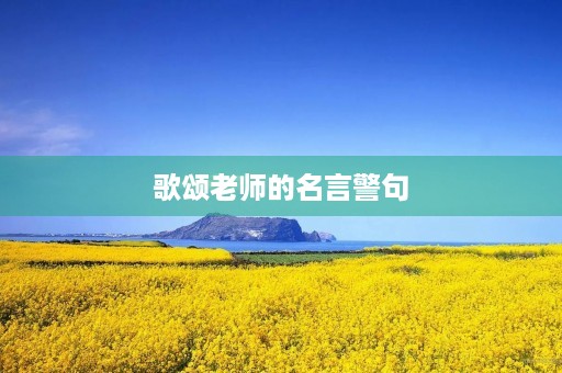 歌颂老师的名言警句(歌颂老师的名言警句简短)