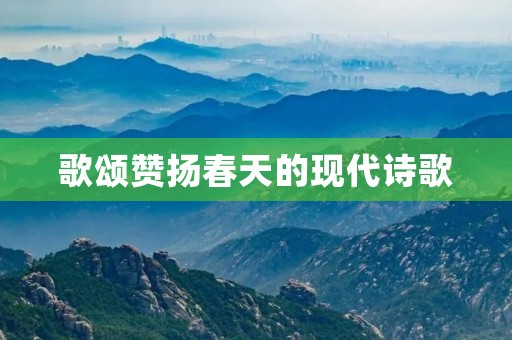 歌颂赞扬春天的现代诗歌 歌颂赞扬春天的现代诗歌
