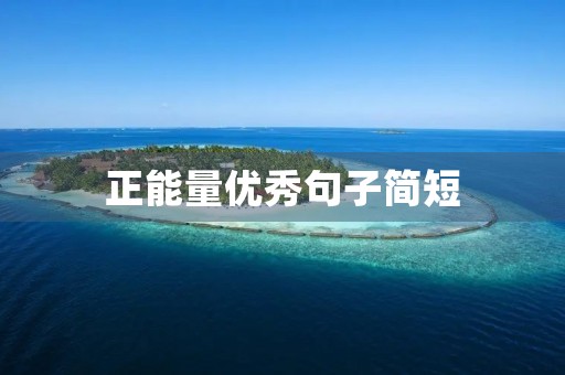 正能量优秀句子简短，正能量简短句子古文