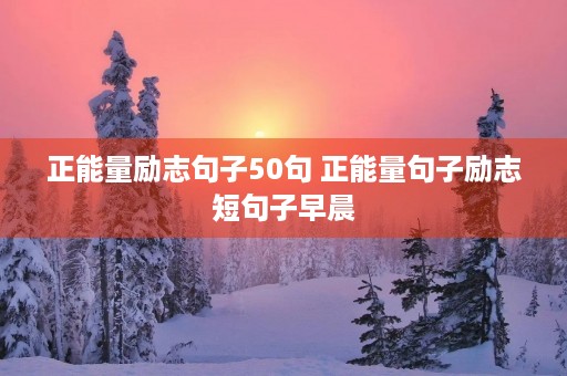 正能量励志句子50句 正能量句子励志短句子早晨 正能量励志句子50句 正能量句子励志短句子早晨