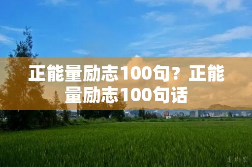 正能量励志100句?正能量励志100句话 正能量励志100句?正能量励志100句话