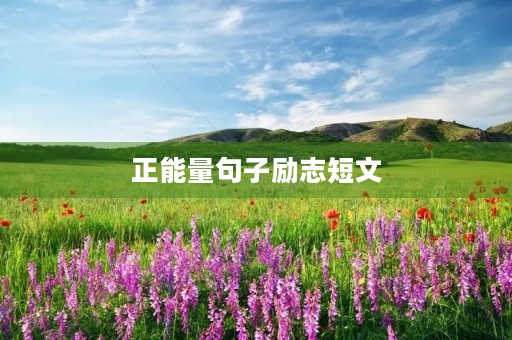 正能量句子励志短文,正能量句子励志短文章 正能量句子励志短文,正能量句子励志短文章