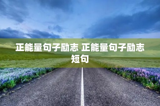 正能量句子励志 正能量句子励志短句 正能量句子励志 正能量句子励志短句