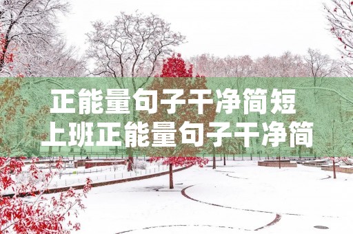 正能量句子干净简短 上班正能量句子干净简短 正能量句子干净简短 上班正能量句子干净简短