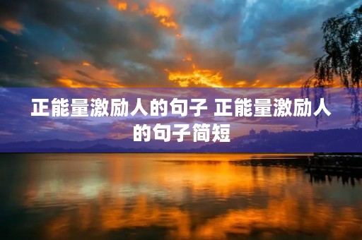 正能量激励人的句子 正能量激励人的句子简短 正能量激励人的句子 正能量激励人的句子简短
