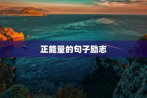 正能量的句子励志(正能量的句子励志人生感悟) 正能量的句子励志(正能量的句子励志人生感悟)