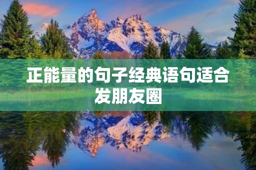 正能量的句子经典语句适合发朋友圈,正能量的句子经典语句适合发朋友圈晚安 正能量的句子经典语句适合发朋友圈,正能量的句子经典语句适合发朋友圈晚安