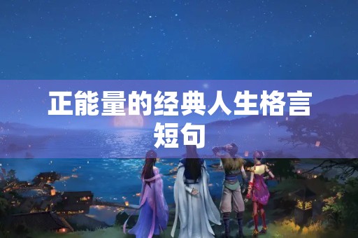 正能量的经典人生格言短句(正能量人生格言励志100句) 正能量的经典人生格言短句(正能量人生格言励志100句)
