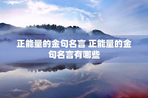 正能量的金句名言 正能量的金句名言有哪些