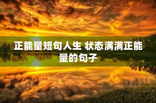正能量短句人生 状态满满正能量的句子 正能量短句人生 状态满满正能量的句子