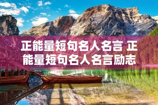 正能量短句名人名言 正能量短句名人名言励志 正能量短句名人名言 正能量短句名人名言励志
