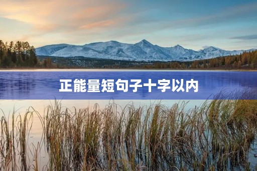 正能量短句子十字以内(正能量短句子十字以内人生感悟) 正能量短句子十字以内(正能量短句子十字以内人生感悟)