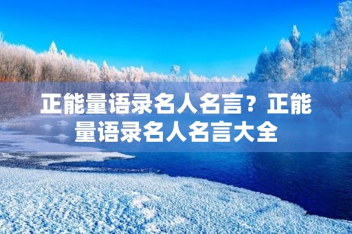 正能量语录名人名言？正能量语录名人名言大全