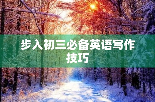 步入初三必备英语写作技巧 步入初三必备英语写作技巧