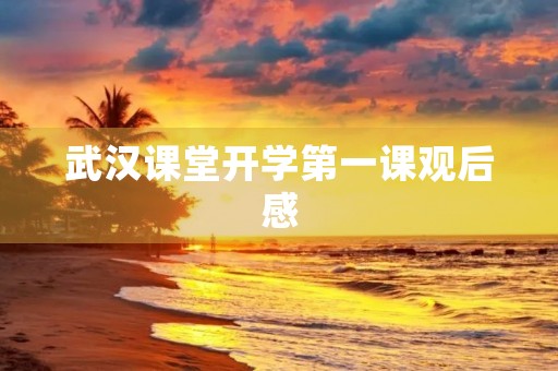武汉课堂开学第一课观后感 武汉课堂开学第一课观后感