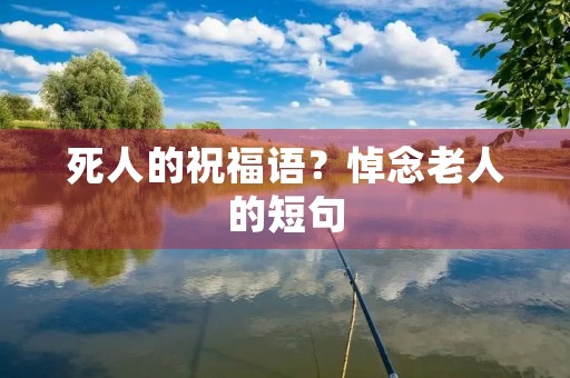 死人的祝福语?悼念老人的短句