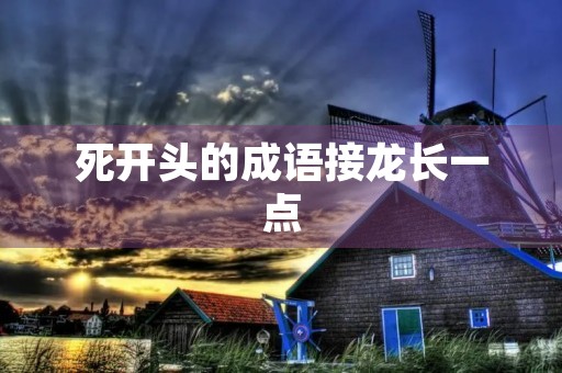 死开头的成语接龙长一点