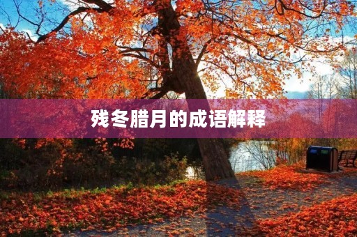残冬腊月的成语解释 残冬腊月的成语解释