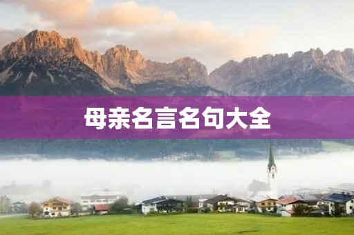 母亲名言名句大全(母亲名言名句大全诗) 母亲名言名句大全(母亲名言名句大全诗)