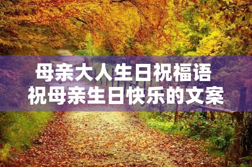 母亲大人生日祝福语 祝母亲生日快乐的文案
