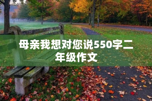 母亲我想对您说550字二年级作文 母亲我想对您说550字二年级作文